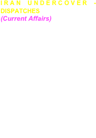 IRAN UNDERCOVER - DISPATCHES
(Current Affairs) 
Shot undercover in Iran investigating the death under  torture  of Canadian journalist Zahra Kazemi  who attempted to report on the growing opposition movement in Iran. The film focuses on the underground student movement fighting for reforms following the Islamic revolution which they helped create. With journalist Jane Kokan For Hardcash Productions. 
Won best foreign press award
Channel 4/ PBS Frontline
  

